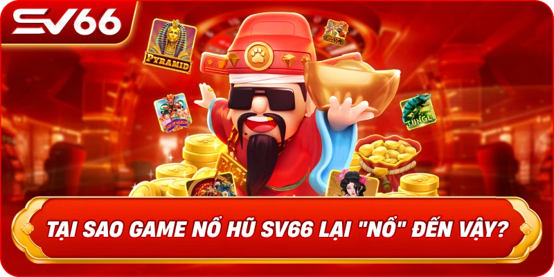 Tại Sao Game Nổ Hũ SV66 Lại "Nổ" Đến Vậy?